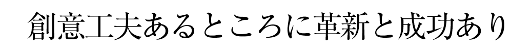 創意工夫あるところに革新と成功あり