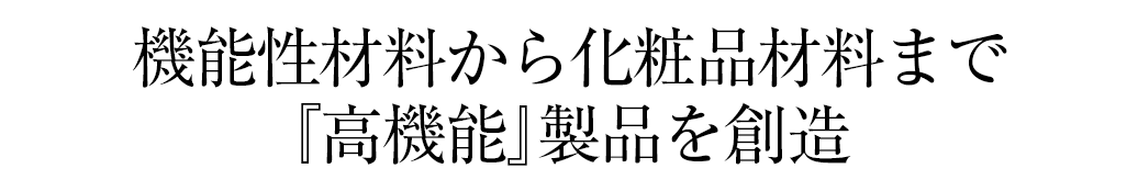 機能性材料から化粧品材料まで『高機能』製品を創造